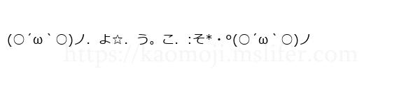 (○´ω｀○)ノ．よ☆．う。こ．:そ*・°(○´ω｀○)ノ
-顔文字