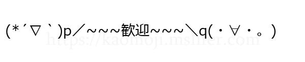 (*´∇｀)p／~~~歓迎~~~＼q(・∀・。)
-顔文字