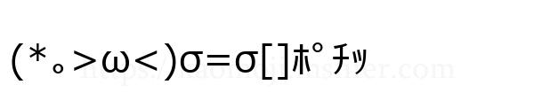 (*｡>ω<)σ=σ[]ﾎﾟﾁｯ
-顔文字