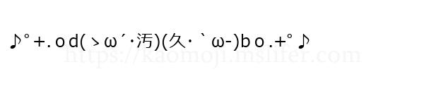 ♪ﾟ+.ｏd(ゝω´･汚)(久･｀ω-)bｏ.+ﾟ♪
-顔文字
