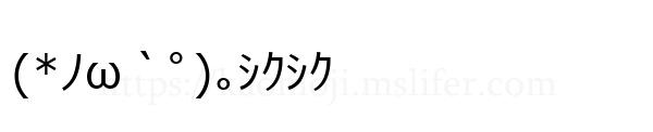 (*ﾉω｀ﾟ)｡ｼｸｼｸ
-顔文字