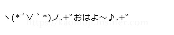 ヽ(*´∀｀*)ノ.+ﾟおはよ～♪.+ﾟ
-顔文字