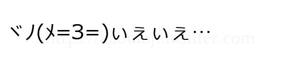 ヾﾉ(ﾒ=З=)ぃぇぃぇ…
-顔文字
