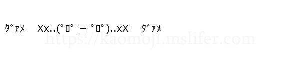 ﾀﾞｧﾒ　 Xx..(ﾟﾛﾟ 三 ﾟﾛﾟ)..xX 　ﾀﾞｧﾒ
-顔文字