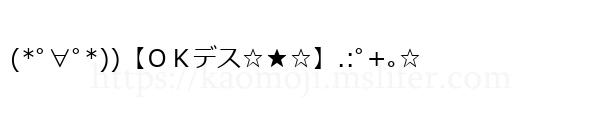 (*ﾟ∀ﾟ*))【ＯＫデス☆★☆】.:ﾟ+｡☆
-顔文字