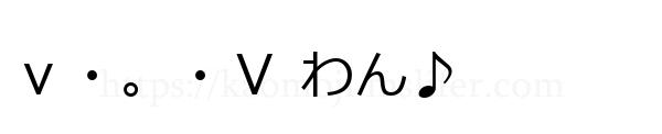 ｖ・。・Ｖ わん♪
-顔文字