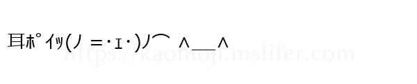 耳ﾎﾟｲｯ(ﾉ =･ｪ･)ﾉ⌒ ∧__∧
-顔文字