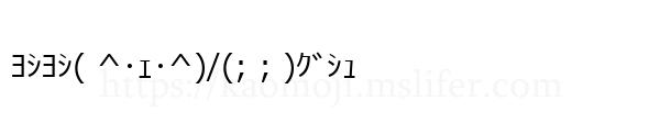 ﾖｼﾖｼ( ^･ｪ･^)/(; ; )ｸﾞｼｭ
-顔文字