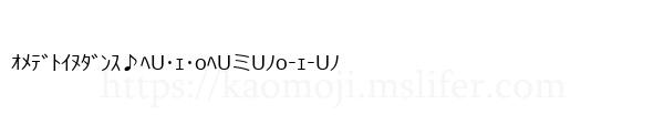 ｵﾒﾃﾞﾄｲﾇﾀﾞﾝｽ♪ﾍU･ｪ･oﾍUミUﾉo-ｪ-Uﾉ
-顔文字