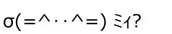 σ(=^‥^=) ﾐｨ?
-顔文字