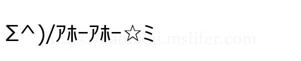 Σ^)/ｱﾎｰｱﾎｰ☆ﾐ
-顔文字