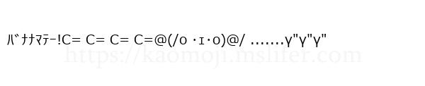 ﾊﾞﾅﾅﾏﾃｰ!C= C= C= C=@(/o ･ｪ･o)@/ .......γ