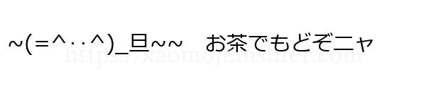~(=^‥^)_旦~~　お茶でもどぞニャ
-顔文字