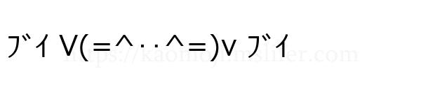 ﾌﾞｲ V(=^‥^=)v ﾌﾞｲ
-顔文字