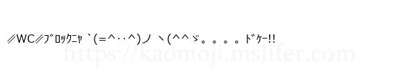 ∥WC∥ﾌﾞﾛｯｸﾆｬ `(=^‥^)ノ ヽ(^^ゞ。。。。ﾄﾞｹｰ!!
-顔文字