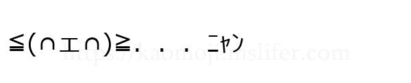 ≦(∩ェ∩)≧．．．ﾆｬﾝ
-顔文字