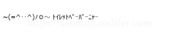 ~(=^‥^)ﾉ◎～ ﾄｲﾚｯﾄﾍﾟｰﾊﾟｰﾆｬｰ
-顔文字