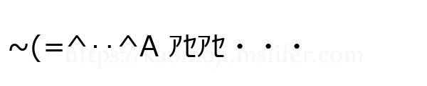 ~(=^‥^A ｱｾｱｾ・・・
-顔文字