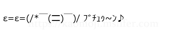 ε=ε=(/*￣(〓)￣)/ ﾌﾞﾁｭｩ~ﾝ♪
-顔文字