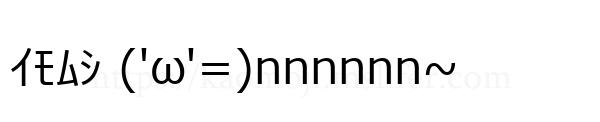 ｲﾓﾑｼ ('ω'=)nnnnnn~
-顔文字