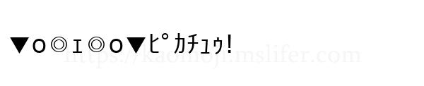 ▼o◎ｪ◎o▼ﾋﾟｶﾁｭｩ!
-顔文字