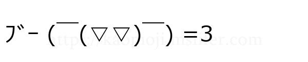 ﾌﾞｰ (￣(▽▽)￣) =3
-顔文字