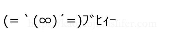 (=｀(∞)´=)ﾌﾞﾋｨｰ
-顔文字
