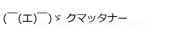 (￣(エ)￣)ゞ クマッタナー
-顔文字