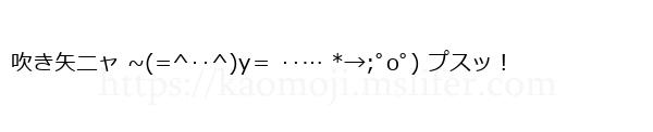 吹き矢ニャ ~(=^‥^)y＝ ‥… *→;ﾟoﾟ) プスッ！
-顔文字