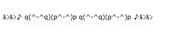 ﾙﾝﾙﾝ♪ q(^-^q)(p^-^)p q(^-^q)(p^-^)p ♪ﾙﾝﾙﾝ
-顔文字