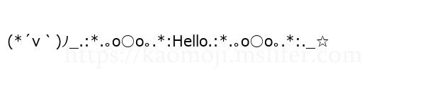(*´v｀)ﾉ_.:*.｡o○o｡.*:Hello.:*.｡o○o｡.*:._☆
-顔文字