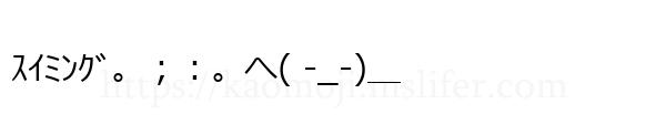 ｽｲﾐﾝｸﾞ。；：。へ( -_-)＿
-顔文字