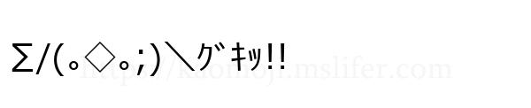 ∑/(｡◇｡;)＼ｸﾞｷｯ!!
-顔文字