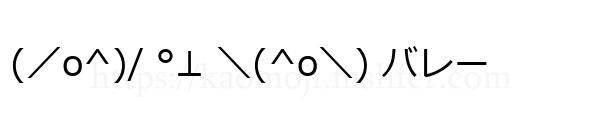 (／o^)/ °⊥ ＼(^o＼) バレー
-顔文字