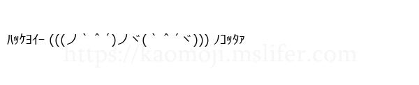 ﾊｯｹﾖｲｰ (((ノ｀＾´)ノヾ(｀＾´ヾ))) ﾉｺｯﾀｧ
-顔文字