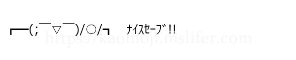 ┏━(;￣▽￣)/○/┓　ﾅｲｽｾｰﾌﾞ!!
-顔文字
