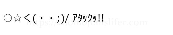 ○☆く(・・;)/ ｱﾀｯｸｯ!!
-顔文字
