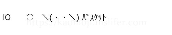 Ю　　○　＼(・・＼) ﾊﾞｽｹｯﾄ
-顔文字