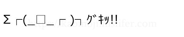 Σ┌(_□_┌ )┐ｸﾞｷｯ!!
-顔文字