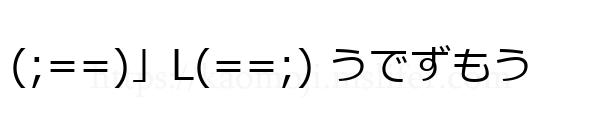 (;==)」L(==;) うでずもう
-顔文字
