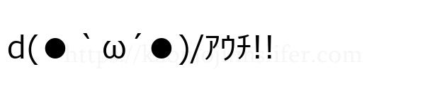d(●｀ω´●)/ｱｳﾁ!!
-顔文字