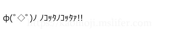 ф(ﾟ◇ﾟ)ﾉ ﾉｺｯﾀﾉｺｯﾀｧ!!
-顔文字