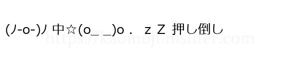 (ﾉ-o-)ﾉ 中☆(o_ _)o ．ｚＺ 押し倒し
-顔文字