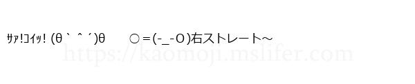 ｻｧ!ｺｲｯ! (θ｀＾´)θ　　○＝(-_-Ｏ)右ストレート～
-顔文字