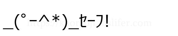 _(ﾟｰ^*)_ｾｰﾌ!
-顔文字