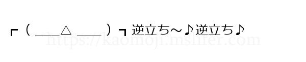 ┏（ ___△ ___ ）┓逆立ち～♪逆立ち♪
-顔文字