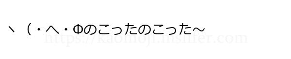 ヽ（・へ・Фのこったのこった～
-顔文字