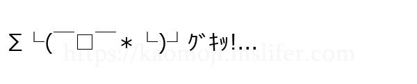 ∑└(￣□￣＊└)┘ｸﾞｷｯ!...
-顔文字
