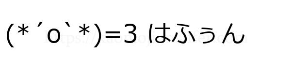(*´ο`*)=3 はふぅん
-顔文字