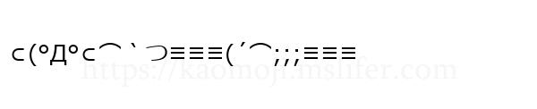 ⊂(°Д°⊂⌒｀つ≡≡≡(´⌒;;;≡≡≡
-顔文字
